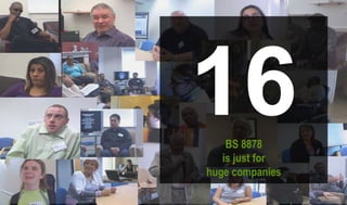 16BS 8878
is just for
huge companies
 