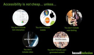 Accessibility is not cheap… unless…
You don’t include
rich interaction
You don’t
include video
You don’t include
user-testing
You don’t include user-
generated content
You don’t include
mobile
 