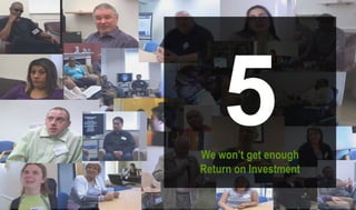 5We won’t get enough
Return on Investment
 