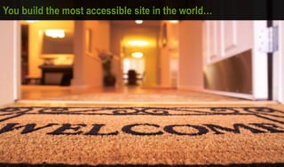 You build the most accessible site in the world…
 
