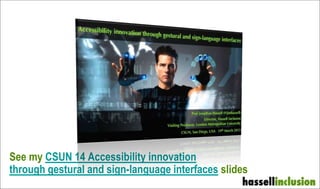 See my CSUN 14 Accessibility innovation
through gestural and sign-language interfaces slides
 