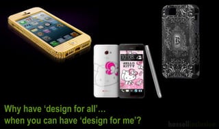 Why have ‘design for all’…
when you can have ‘design for me’?
 