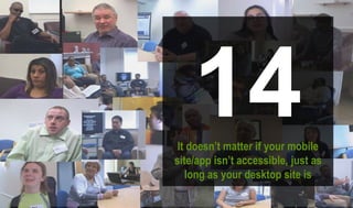 14It doesn’t matter if your mobile
site/app isn’t accessible, just as
long as your desktop site is
 