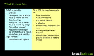 WCAG is useful for…
WCAG is useful for:
• websites
• developers – list of what I
have to do with the tech
(e.g. headings)
...
