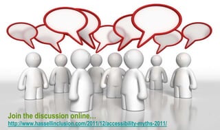 Join the discussion online…
http://www.hassellinclusion.com/2011/12/accessibility-myths-2011/
 