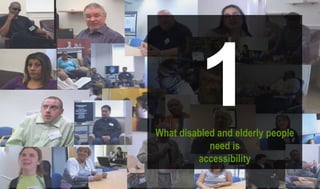 1What disabled and elderly people
need is
accessibility
 