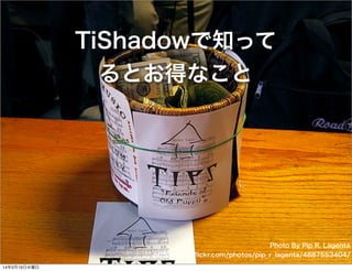 TiShadowで知って
るとお得なこと
Photo By Pip R. Lagenta
http://www.ﬂickr.com/photos/pip_r_lagenta/4887553404/
14年3月19日水曜日
 