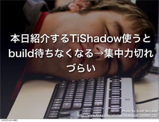 本日紹介するTiShadow使うと
build待ちなくなる→集中力切れ
づらい
Photo By Scott McLeod
http://www.ﬂickr.com/photos/mcleod/4150969115/
14年3月19日水曜日
 