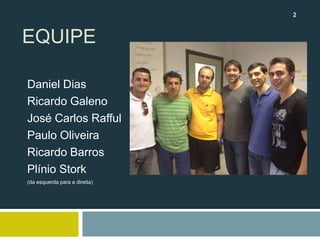 EQUIPE
Daniel Dias
Ricardo Galeno
José Carlos Rafful
Paulo Oliveira
Ricardo Barros
Plínio Stork
(da esquerda para a direita)
2
 