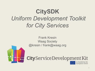 CitySDK
Uniform Development Toolkit
for City Services
Frank Kresin
Waag Society
@kresin / frank@waag.org
1
 