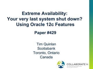 1
Extreme Availability:
Your very last system shut down?
Using Oracle 12c Features
Paper #429
Tim Quinlan
Scotiabank
Toronto, Ontario
Canada
 