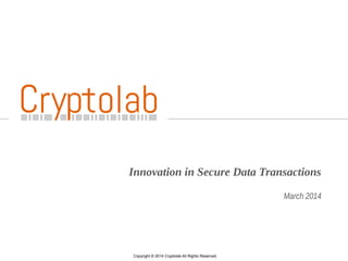 1
Innovation in Secure Data Transactions
March 2014
Copyright © 2014 Cryptolab All Rights Reserved.
 