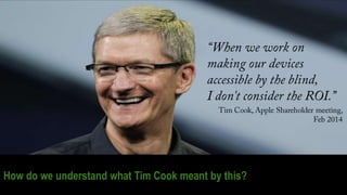 BBC MMX
“When we work on
making our devices
accessible by the
blind,
I don't consider the
ROI.”
Tim Cook, Apple Sharehol...