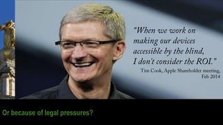 “When we work on
making our devices
accessible by the
blind,
I don't consider the
ROI.”
Tim Cook, Apple Shareholder meetin...