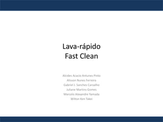 Alcides Acacio Antunes Pinto
Alisson Nunes Ferreira
Gabriel J. Sanches Carvalho
Juliane Martins Gomes
Marcelo Alexandre Yamada
Wilton Ken Takei
Lava-rápido
Fast Clean
 