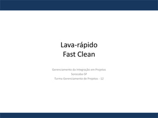 Lava-rápido
Fast Clean
Gerenciamento da Integração em Projetos
Sorocaba-SP
Turma Gerenciamento de Projetos - 12
 