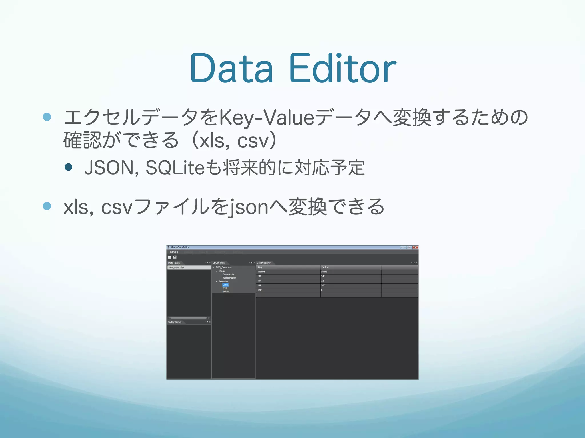 Data Editor
—  エクセルデータをKey-Valueデータへ変換するための
確認ができる（xls, csv）
—  JSON, SQLiteも将来的に対応予定
—  xls, csvファイルをjsonへ変換できる
 