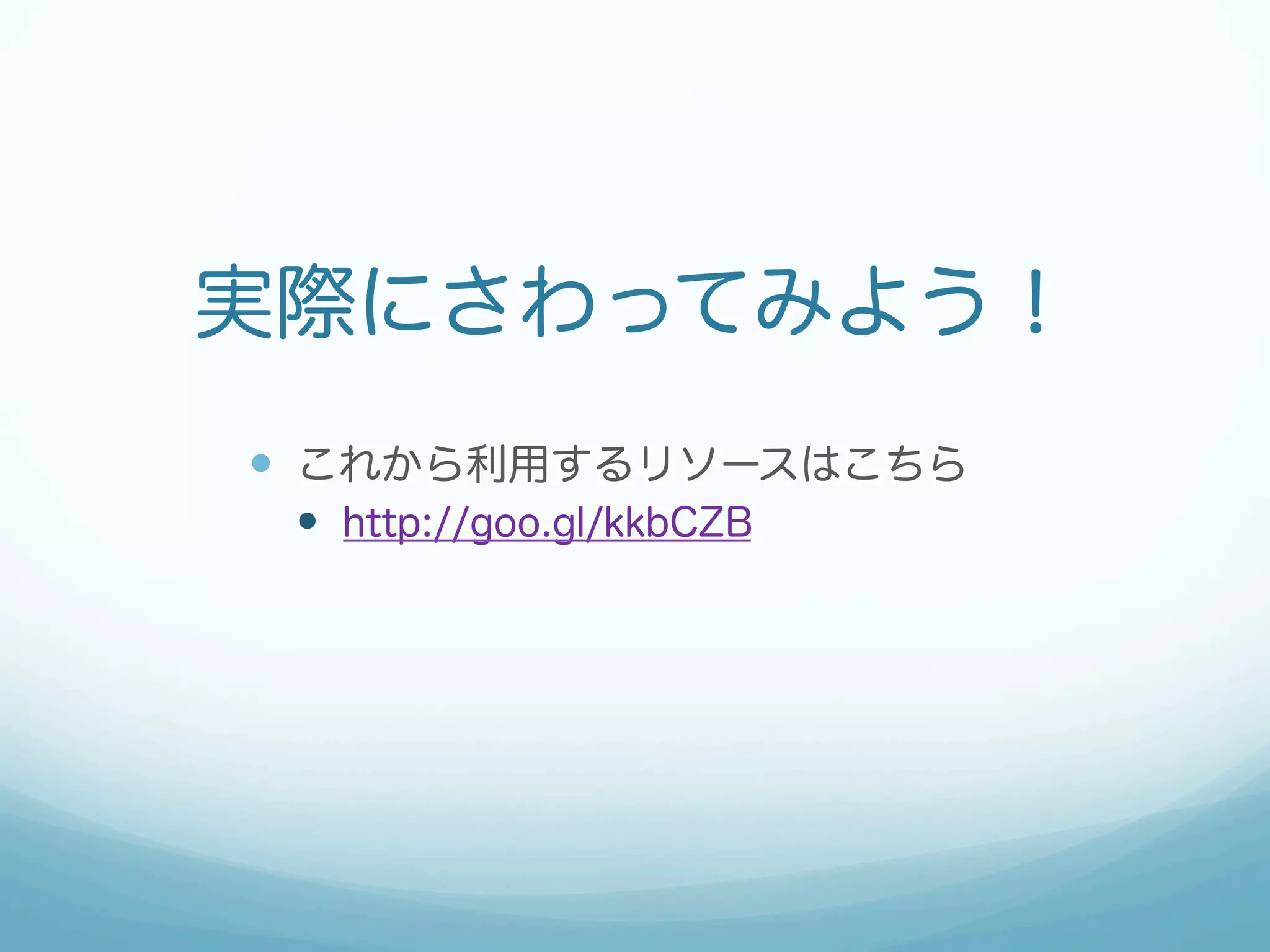 実際にさわってみよう！
—  これから利用するリソースはこちら
—  http://goo.gl/kkbCZB
 