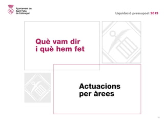 Liquidació pressupost 2013
12
Què vam dir
i què hem fet
Actuacions
per àrees
 