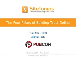 Copyright SiteTuners © 2014 - All Rights Reserved.
The Four Pillars of Building Trust Online
Tim Ash - CEO
@tim_ash
March 20, 2014 – New Orleans
 