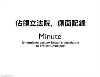 Minute
for students occupy Taiwan's Legislature
To protest China pact
佔領立法院，側面記錄
Thursday, March 20, 14
 