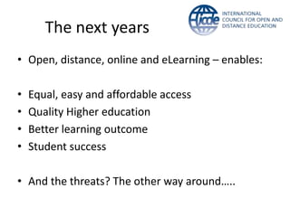 The next years
• Open, distance, online and eLearning – enables:
• Equal, easy and affordable access
• Quality Higher education
• Better learning outcome
• Student success
• And the threats? The other way around…..
 