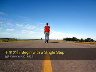 俞真 Calvin Yu / 2014.03.21
!
千⾥里之⾏行 Begin with a Single Step
 