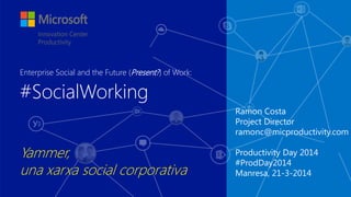 Ramon Costa
Project Director
ramonc@micproductivity.com
Productivity Day 2014
#ProdDay2014
Manresa, 21-3-2014
#SocialWorking
Yammer,
una xarxa social corporativa
Enterprise Social and the Future (Present?) of Work:
 