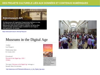 DES PROJETS CULTURELS LIÉS AUX DONNÉES ET CONTENUS NUMÉRIQUES
https://www.rijksmuseum.nl/en/api?lang=en
http://www.arup.com/Publications/Museums_in_the_Digital_Age.aspx
 