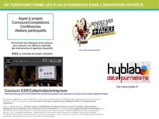 UN TERRITOIRE PARMI LES PLUS DYNAMIQUES DANS L'INNOVATION OUVERTE
http://www.nantesmetropole.fr
http://www.hyblab.fr/
Harmoniser les pratiques entre acteurs
pour assurer une diffusion optimale
des événements et agendas respectifs
O.D.Eun exemple de projet mutualisé
Appel à projets
Concours/Compétitions
Conférences
Ateliers participatifs
Concours ESR/Collectivités/entreprises
http://www.lamayenne.fr/fr/Actualites/Des-etudiants-proposent-des-applications-a-partir-de-donnees-departementales
 