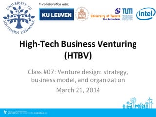 High-­‐Tech	
  Business	
  Venturing	
  
(HTBV)	
  
Class	
  #07:	
  Venture	
  design:	
  strategy,	
  
business	
  model,	
  and	
  organiza9on	
  	
  
March	
  21,	
  2014	
  
In	
  collabora*on	
  with:	
  	
  
 