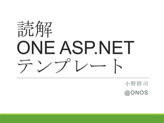 読解
ONE ASP.NET
テンプレート
小野修司
@ONOS
 