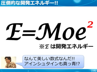 [18]
圧倒的な開発エネルギー!!
E=Moe
2
※E は開発エネルギー
なんて美しい数式なんだ!!
アインシュタインも真っ青!?
 