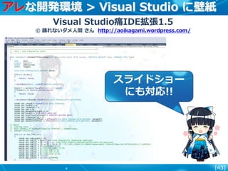 [43]
アレな開発環境 > Visual Studio に壁紙
Visual Studio痛IDE拡張1.5
© 踊れないダメ人間 さん http://aoikagami.wordpress.com/
スライドショー
にも対応!!
 