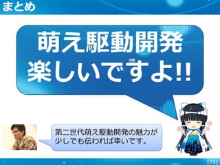 [71]
まとめ
萌え駆動開発
楽しいですよ!!
第二世代萌え駆動開発の魅力が
少しでも伝われば幸いです。
 