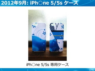 [75]
2012年9月: iPh○ne 5/5s ケース
iPh○ne 5/5s 専用ケース
 