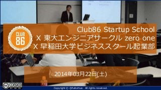 Club86 Startup School
X 東大エンジニアサークル zero one
X 早稲田大学ビジネススクール起業部
2014年03月22日(土)
Copyright © @fullvirtue. All rights reserved.
 