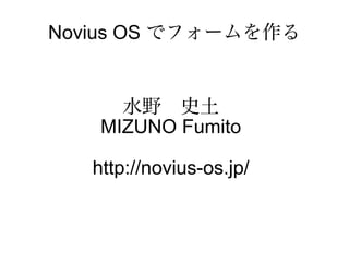 Novius OS でフォームを作る
水野　史土
MIZUNO Fumito
http://novius-os.jp/
 