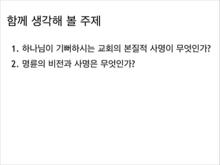 함께 생각해 볼 주제
1. 하나님이 기뻐하시는 교회의 본질적 사명이 무엇인가?
2. 명륜의 비전과 사명은 무엇인가?
 