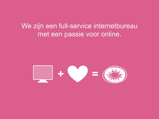 + =
We zijn een full-service internetbureau
met een passie voor online.
 