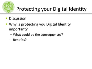 Protecting your Digital Identity
 Discussion
 Why is protecting you Digital Identity
important?
– What could be the consequences?
– Benefits?
 