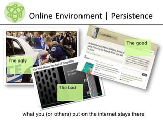 Online Environment | Persistence
what you (or others) put on the internet stays there
The good
The bad
The ugly
 