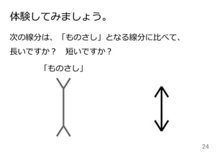 24	
体験してみましょう。
次の線分は、「ものさし」となる線分に⽐比べて、
⻑⾧長いですか？ 　短いですか？
「ものさし」
 