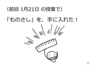33	
「ものさし」を、⼿手に⼊入れた！
（前回  1⽉月21⽇日  の授業で）
 