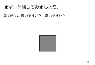 21	
まず、体験してみましょう。
次の⾊色は、濃いですか？ 　薄いですか？
 