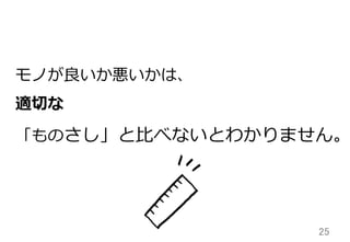 25	
モノが良良いか悪いかは、
適切切な
「ものさし」と⽐比べないとわかりません。
 