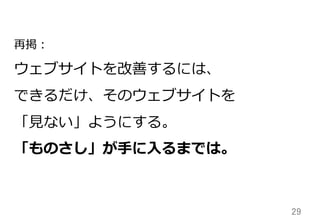 29	
再掲：
ウェブサイトを改善するには、
できるだけ、そのウェブサイトを
「⾒見見ない」ようにする。
「ものさし」が⼿手に⼊入るまでは。
 