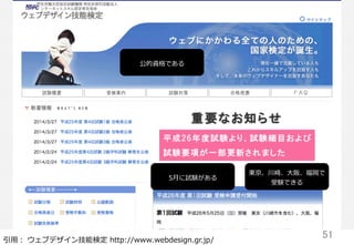 51	
引⽤用：  ウェブデザイン技能検定  http://www.webdesign.gr.jp/
公的資格である
東京、川崎、⼤大阪、福岡で
受験できる
5⽉月に試験がある
 