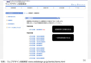 56	
引⽤用：  ウェブデザイン技能検定  www.webdesign.gr.jp/kentei/items.html
試験要項で詳細を知る
⼀一部免除制度度がある
 
