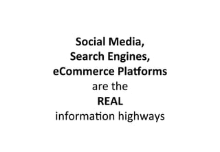 Social	
  Media,	
  	
  
Search	
  Engines,	
  	
  
eCommerce	
  Pla5orms	
  
are	
  the	
  	
  	
  
REAL	
  
informaWon	
  highways	
  
 